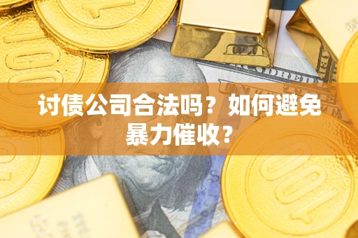 武汉讨债公司合法吗?如何避免暴力催收? 武汉讨债公司合法吗?如何避免暴力催收?